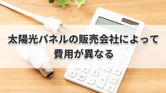 注意点・太陽光パネルの販売会社によって費用が異なる