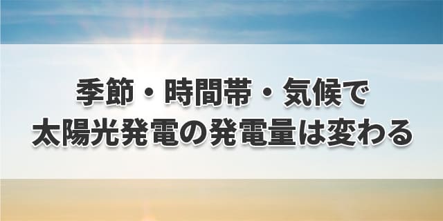 季節・時間帯・気候で太陽光発電の発電量は変わる