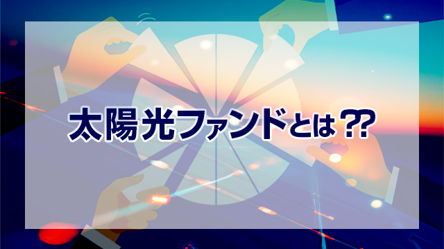 太陽光ファンドってなに？使ってみよう！