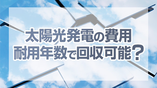 太陽光発電の費用は耐用年数で回収できる？