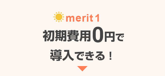 メリット1 初期費用0円で導入できる