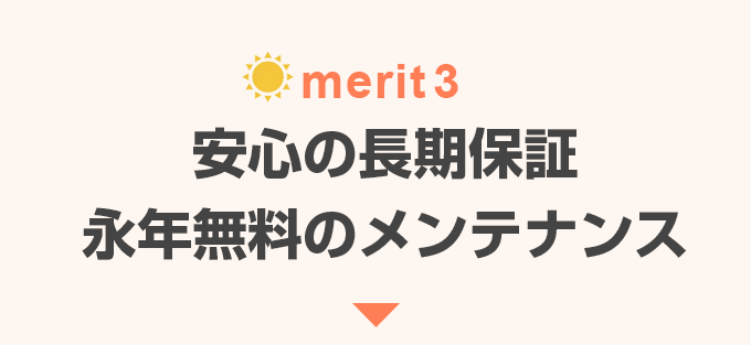 メリット3 安心の長期保証 永年無料のメンテナンス