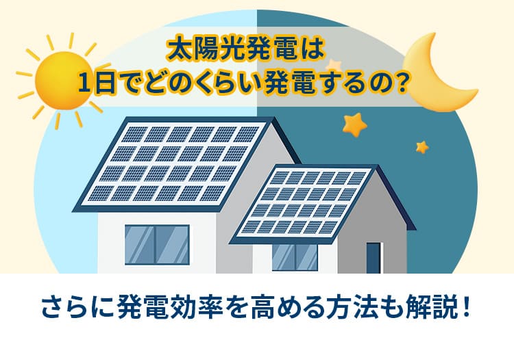 太陽光発電は1日でどのくらい発電するの？発電効率を高める方法も解説