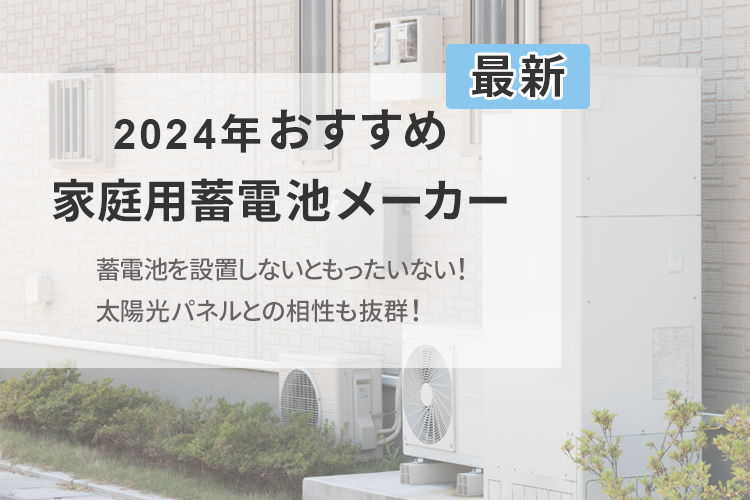 【2024年】家庭用蓄電池の仕組みとおすすめメーカーを紹介！