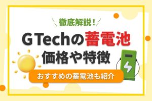 G Techの蓄電池ってどうなの？価格や特徴、おすすめの蓄電池を紹介