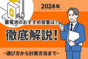 【2024年】蓄電池のおすすめ容量は？選び方から計算方法まで徹底解説