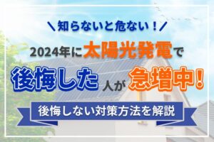 【知らないとやばい】2024年に太陽光発電で後悔した人が急増中！後悔しない対策方法を解説