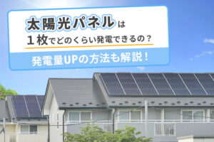 太陽光パネルは1枚でどれくらい発電できるの？発電量アップの方法も解説