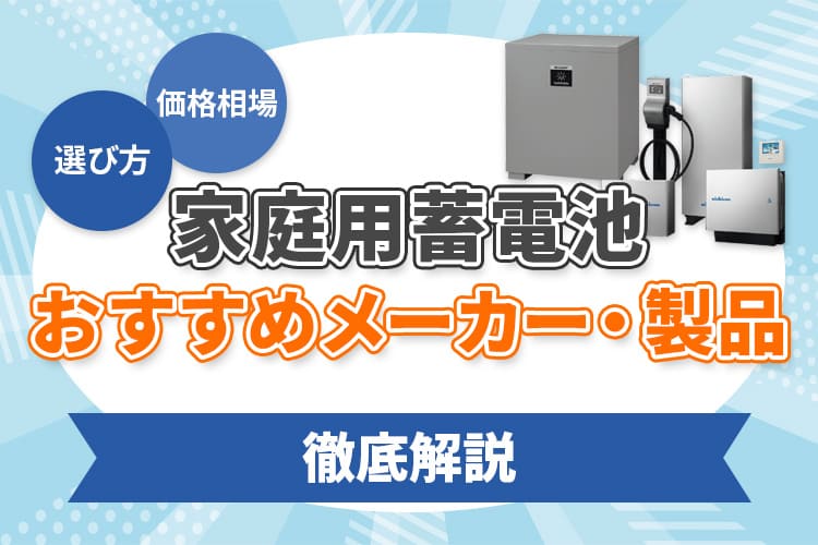 【2024】家庭用蓄電池のおすすめ製品とメーカーを紹介！価格相場や選び方も徹底解説