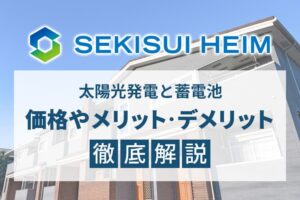 セキスイハイムの太陽光発電と蓄電池、価格やメリット・デメリット徹底解説！