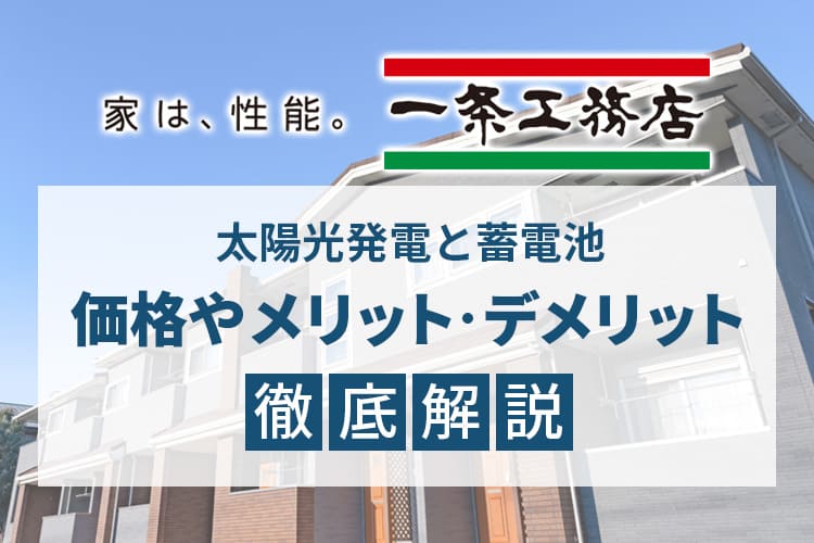 一条工務店の太陽光発電と蓄電池、価格やメリット・デメリット徹底解説！