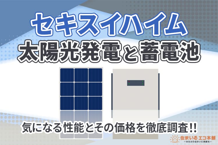 セキスイハイムの太陽光パネルと蓄電池、気になる性能とその価格を徹底調査！