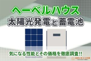 ヘーベルハウスの太陽光パネルと蓄電池、気になる性能とその価格を徹底調査！