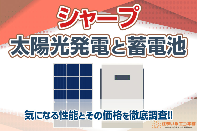 シャープの太陽光パネルと蓄電池、気になる性能とその価格を徹底調査！！