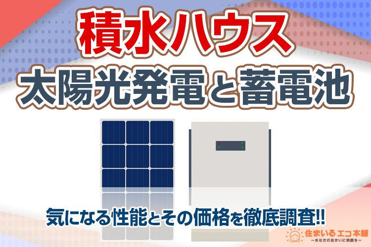 積水ハウスの太陽光パネルと蓄電池、気になる性能とその価格を徹底調査