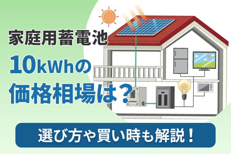 家庭用蓄電池の10kwhの価格相場は？選び方や買い時も教えます