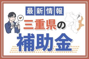 【2024年】最新版！三重県の補助金について解説！