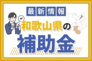 【2024年】最新版！和歌山県の補助金について解説！