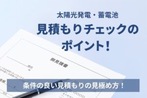 太陽光発電・蓄電池の見積もりチェックのポイント！条件の良い見積もりの見極め方解説