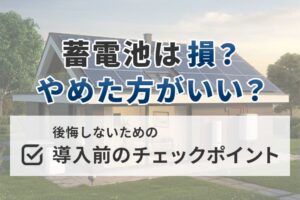 蓄電池をやめた方がいい理由！後悔しないために、導入前のチェックポイントを徹底解説！