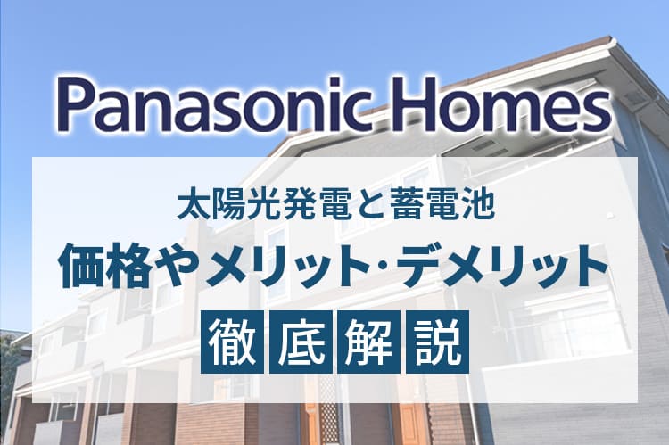 パナソニックホームズの太陽光発電と蓄電池、価格やメリット・デメリット徹底解説！