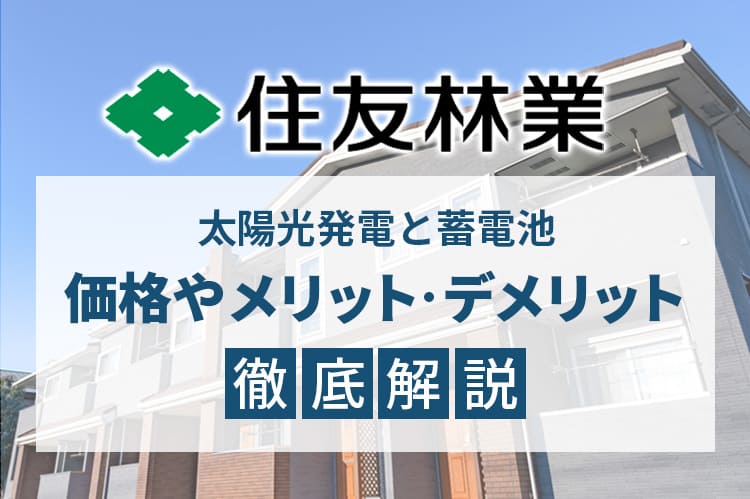 住友林業の太陽光発電と蓄電池、価格やメリット・デメリット徹底解説！