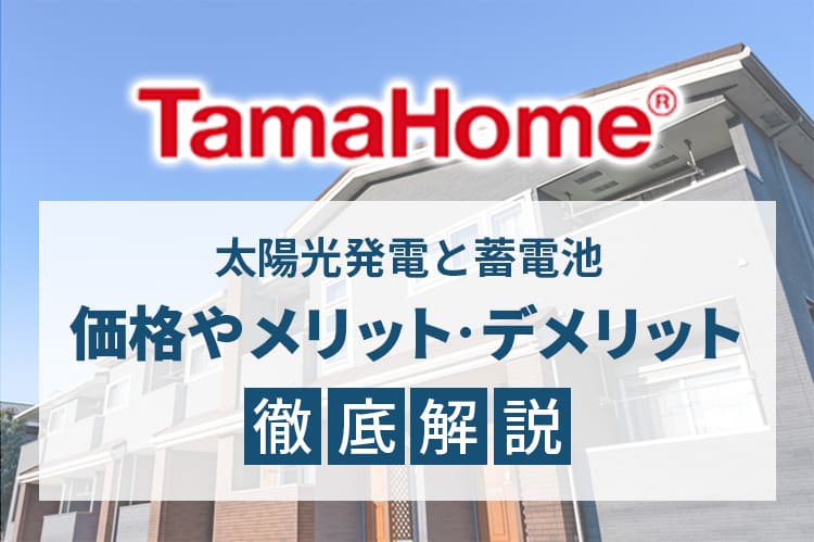 タマホームの太陽光発電と蓄電池、価格やメリット・デメリット徹底解説！