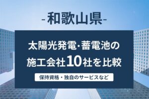 【和歌山県】太陽光発電・蓄電池の施工会社・業者10社を比較！ランキングも紹介！