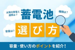 【最新版】蓄電池の選び方！容量・使い方のポイントを解説！