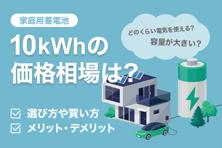 家庭用蓄電池の10kwhの価格相場は？選び方や買い時も教えます