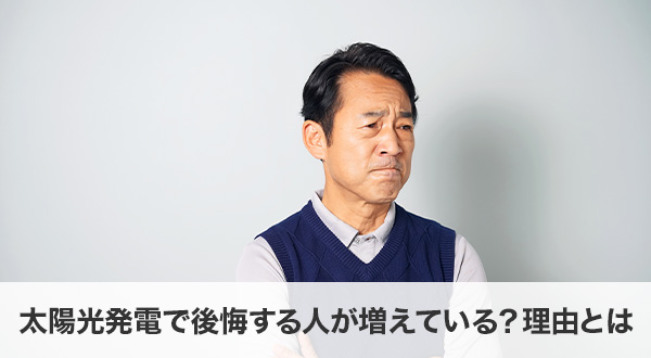 太陽光発電で後悔する人が増えている？理由とは