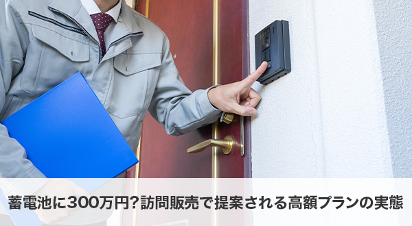 蓄電池に300万円？訪問販売で提案される高額プランの実態