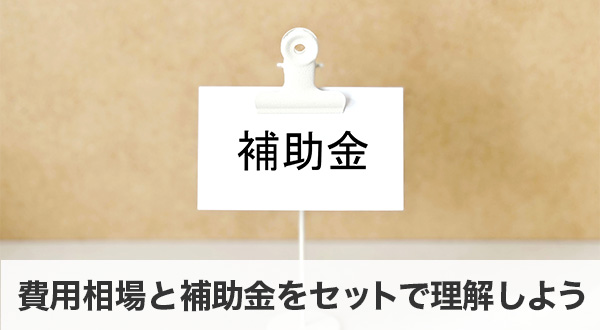 費用相場と補助金をセットで理解しよう