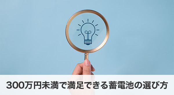 300万円未満で満足できる蓄電池の選び方