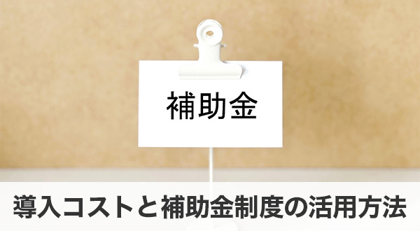 導入コストと補助金制度の活用方法