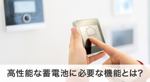 高性能な蓄電池に必要な機能とは？