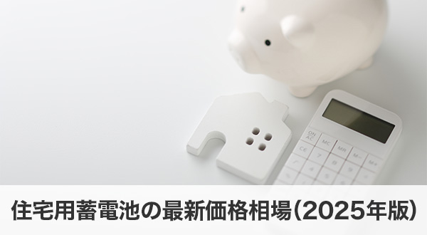 住宅用蓄電池の最新価格相場（2025年版）