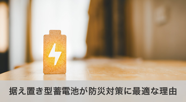 防災対策として据え置き型蓄電池が選ばれる理由