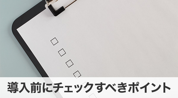 導入前にチェックすべきポイント