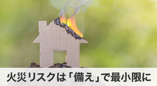 火災リスクは「備え」で最小限にできる