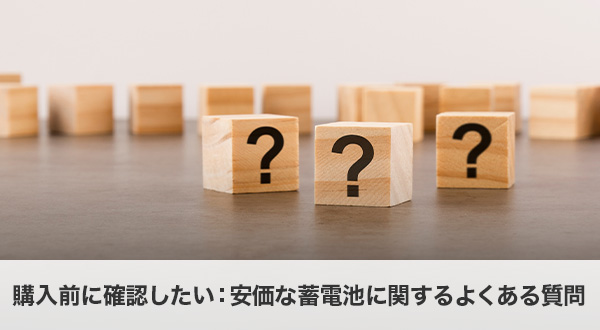 購入前に確認したいQ&A：安価な蓄電池に関するよくある質問