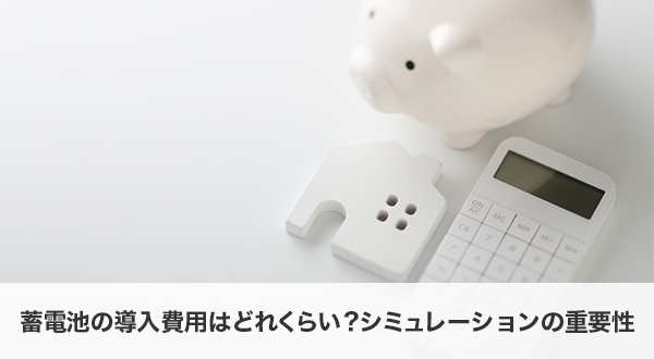 蓄電池の導入費用はどれくらい？シミュレーションの重要性