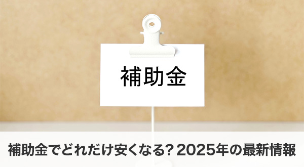 補助金でどれだけ安くなる？2025年の最新情報