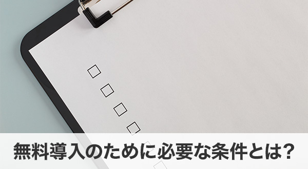 無料導入のために必要な条件とは？