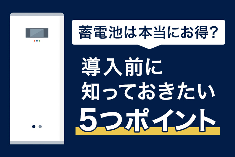 蓄電池は本当にお得？導入前に知っておきたい5つのポイント