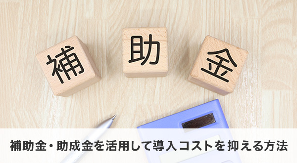 補助金・助成金で導入コストを抑える方法