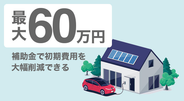 最大60万円の補助金で初期費用を大幅削減できる