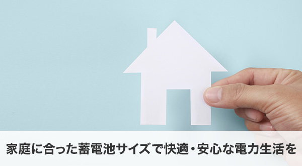 まとめ｜家庭に合った蓄電池サイズで快適・安心な電力生活を