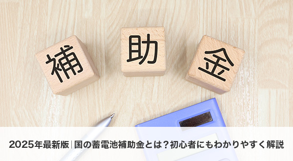 2025年最新版｜国の蓄電池補助金とは？初心者にもわかりやすく解説