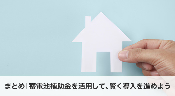 まとめ｜蓄電池補助金を活用して、賢く導入を進めよう